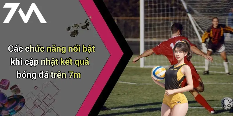 Kết Quả Bóng Đá: Cập Nhật Nhanh, Chính Xác Từ 7M Cho Người Hâm Mộ 30 Các chức năng nổi bật khi cập nhật kết quả bóng đá trên 7m