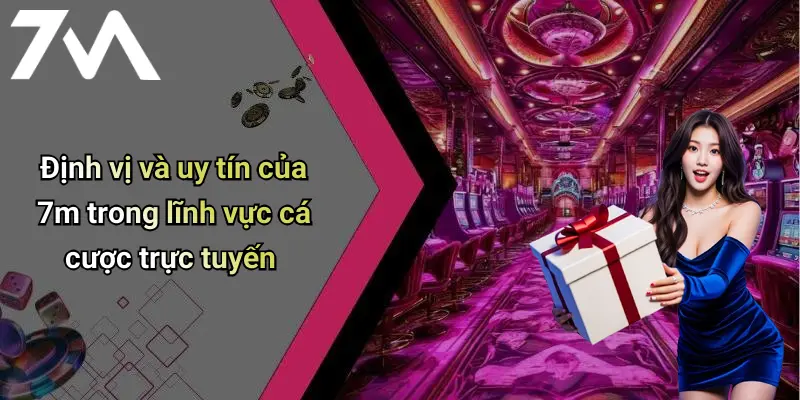 Định vị và uy tín của 7m trong lĩnh vực cá cược trực tuyến