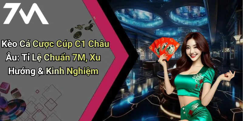 Kèo Cá Cược Cúp C1 Châu Âu: Tỉ Lệ Chuẩn 7M, Xu Hướng & Kinh Nghiệm