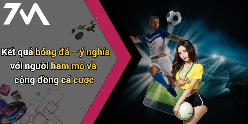 Kết Quả Bóng Đá: Cập Nhật Nhanh, Chính Xác Từ 7M Cho Người Hâm Mộ 28 Kết quả bóng đá – ý nghĩa với người hâm mộ và cộng đồng cá cược