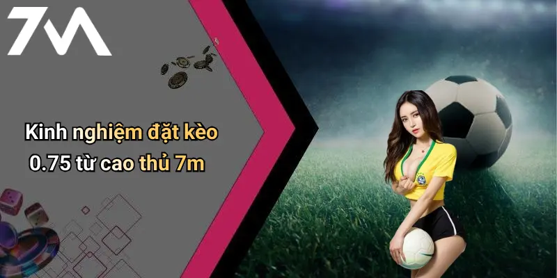 Kèo Chấp 0.75 Là Gì: Giải Mã Loại Kèo Thể Thao Được Ưa Chuộng Tại 7M 3 Kinh nghiệm đặt kèo 0.75 từ cao thủ 7m