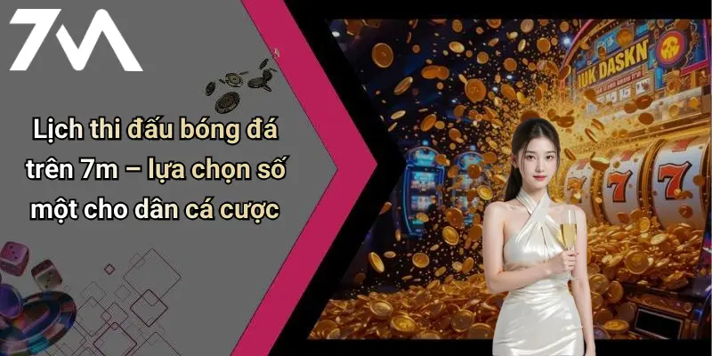 Lịch Thi Đấu: Cập Nhật Chi Tiết, Chính Xác Cùng 7M 26 Lịch thi đấu bóng đá trên 7m – lựa chọn số một cho dân cá cược