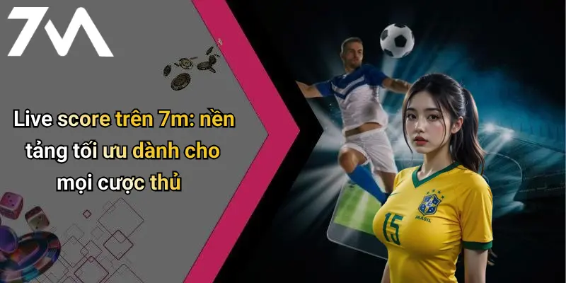 Live Score: Cập Nhật Tỷ Số Nhanh, Nâng Trải Nghiệm Cá Cược Tại 7M 2 Live score trên 7m: nền tảng tối ưu dành cho mọi cược thủ