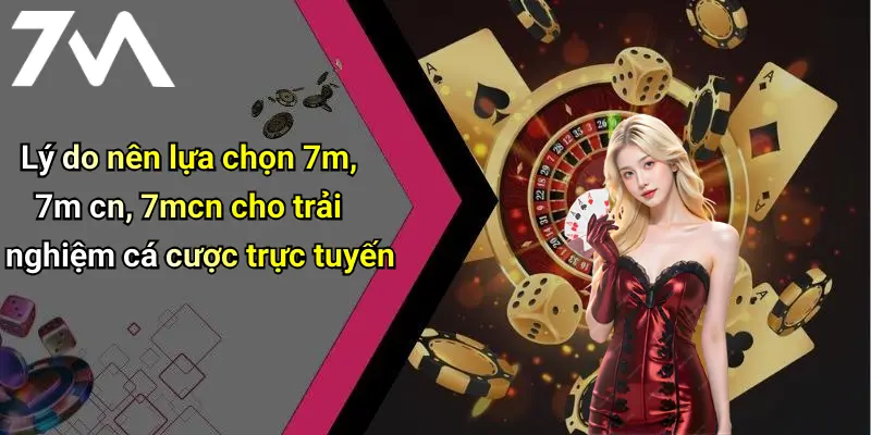 Lý do nên lựa chọn 7m, 7m cn, 7mcn cho trải nghiệm cá cược trực tuyến