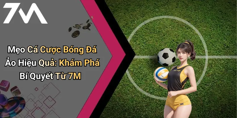 Mẹo Cá Cược Bóng Đá Ảo Hiệu Quả: Khám Phá Bí Quyết Từ 7M