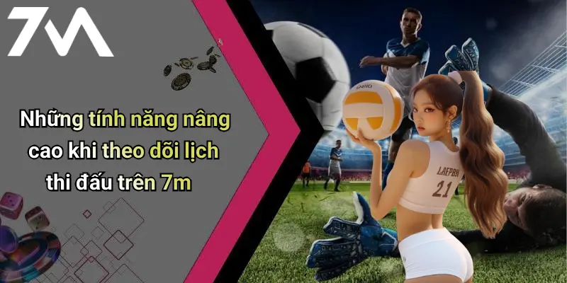 Lịch Thi Đấu: Cập Nhật Chi Tiết, Chính Xác Cùng 7M 25 Những tính năng nâng cao khi theo dõi lịch thi đấu trên 7m