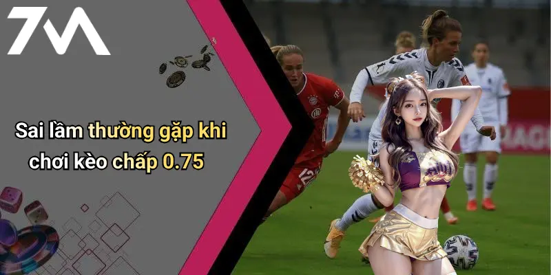 Kèo Chấp 0.75 Là Gì: Giải Mã Loại Kèo Thể Thao Được Ưa Chuộng Tại 7M 4 Sai lầm thường gặp khi chơi kèo chấp 0.75