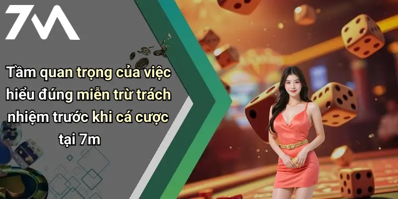Tầm quan trọng của việc hiểu đúng miễn trừ trách nhiệm trước khi cá cược tại 7m