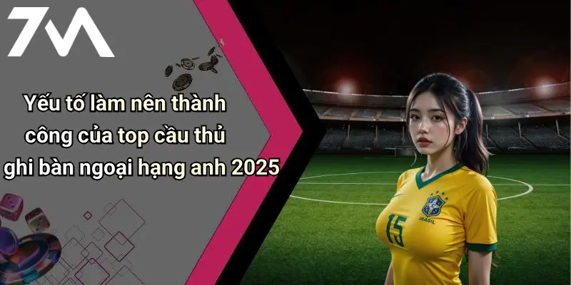 Top Cầu Thủ Ghi Bàn Ngoại Hạng Anh 2025: Số Liệu Gây Sốc, Cực Phê 1 Yếu tố làm nên thành công của top cầu thủ ghi bàn ngoại hạng anh 2025