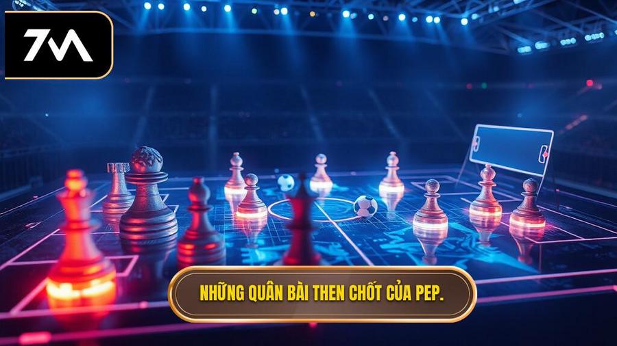 Những quân bài then chốt trong sa bàn của Pep