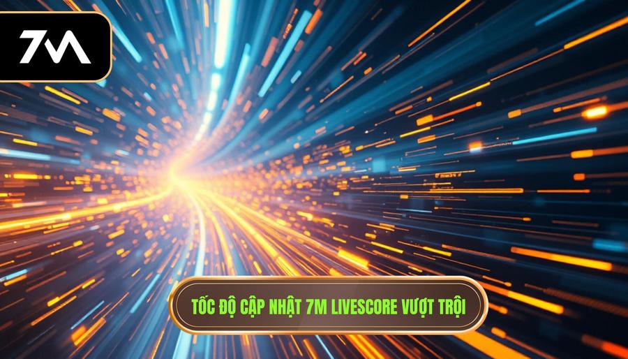 Tốc độ cập nhật 7M Livescore vượt trội